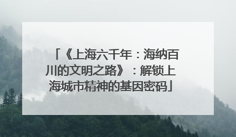 《上海六千年：海纳百川的文明之路》：解锁上海城市精神的基因密码