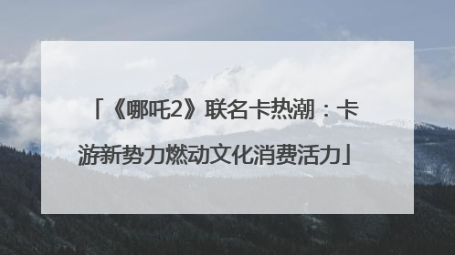 《哪吒2》联名卡热潮：卡游新势力燃动文化消费活力