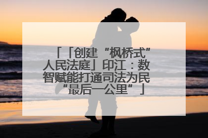「创建“枫桥式”人民法庭」印江：数智赋能打通司法为民“最后一公里”