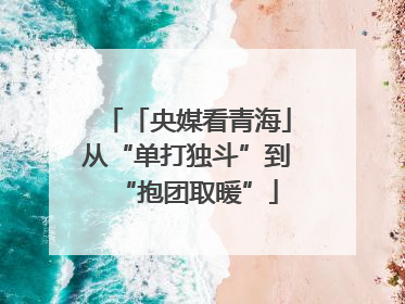 「央媒看青海」从“单打独斗”到“抱团取暖”