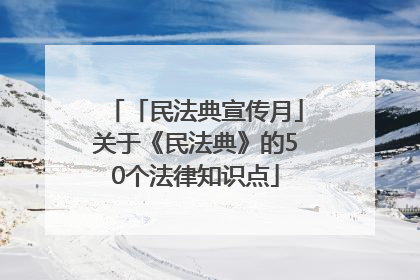 「民法典宣传月」关于《民法典》的50个法律知识点