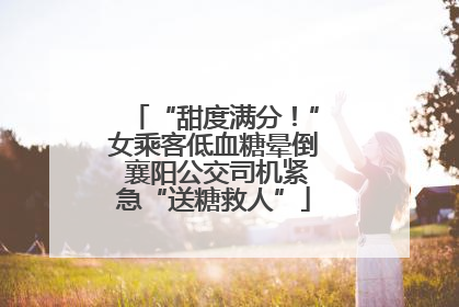 “甜度满分！”女乘客低血糖晕倒 襄阳公交司机紧急“送糖救人”
