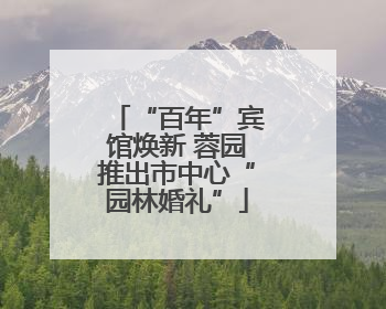 “百年”宾馆焕新 蓉园推出市中心“园林婚礼”