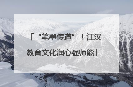 “笔墨传道”！江汉教育文化润心强师能
