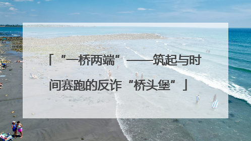 “一桥两端”——筑起与时间赛跑的反诈“桥头堡”