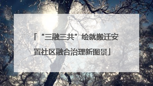 “三融三共”绘就搬迁安置社区融合治理新图景