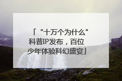 “十万个为什么”科普IP发布，百位少年体验科幻盛宴