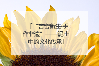 “吉窑新生·手作非遗”——泥土中的文化传承