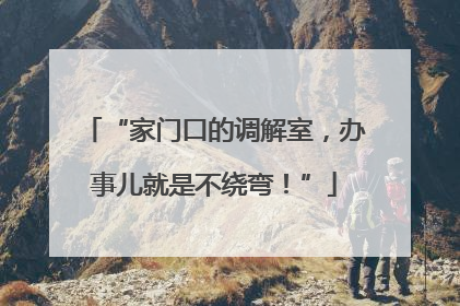 “家门口的调解室，办事儿就是不绕弯！”