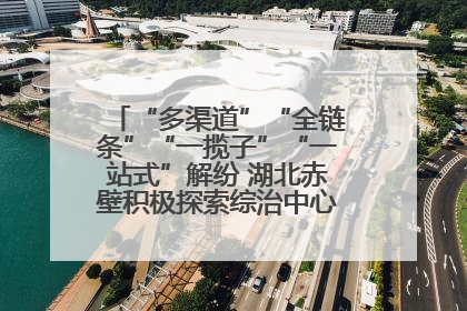 “多渠道”“全链条”“一揽子”“一站式”解纷 湖北赤壁积极探索综治中心规范化建设新路子