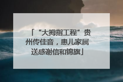 “大拇指工程”贵州传佳音，患儿家属送感谢信和锦旗