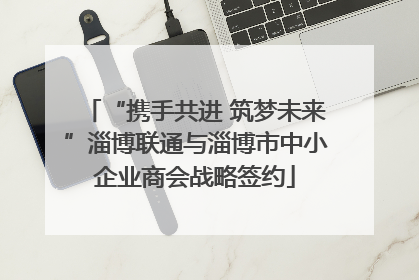 “携手共进 筑梦未来”淄博联通与淄博市中小企业商会战略签约