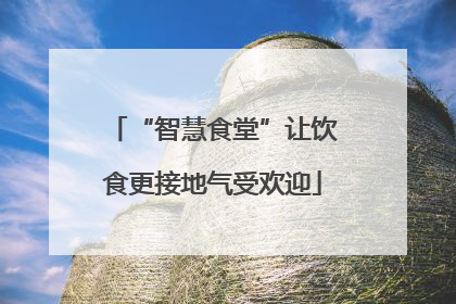 “智慧食堂”让饮食更接地气受欢迎