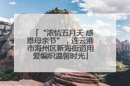 “浓情五月天 感恩母亲节”，连云港市海州区新海街道用爱编织温馨时光