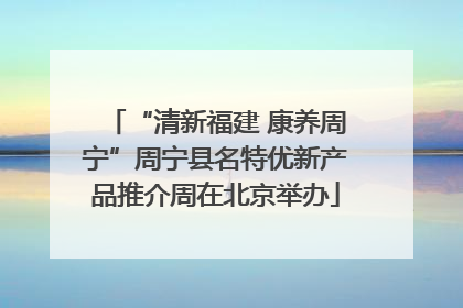 “清新福建 康养周宁”周宁县名特优新产品推介周在北京举办