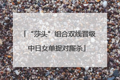 “莎头”组合双线晋级 中日女单捉对厮杀