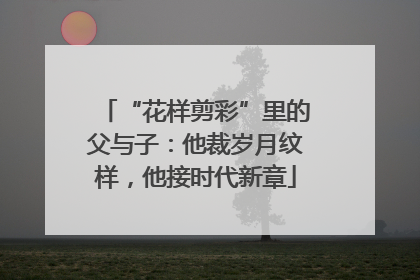 “花样剪彩”里的父与子：他裁岁月纹样，他接时代新章