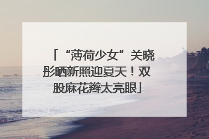 “薄荷少女”关晓彤晒新照迎夏天！双股麻花辫太亮眼