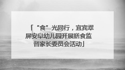 “食”光同行，宜宾翠屏安阜幼儿园开展膳食监督家长委员会活动