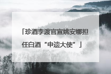 珍酒李渡官宣姚安娜担任白酒“申遗大使”