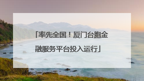 率先全国！厦门台胞金融服务平台投入运行