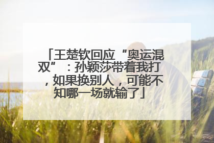 王楚钦回应“奥运混双”：孙颖莎带着我打，如果换别人，可能不知哪一场就输了
