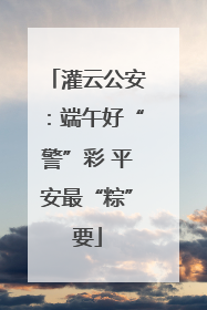 灌云公安：端午好“警”彩 平安最“粽”要