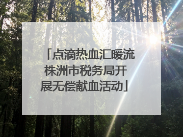 点滴热血汇暖流 株洲市税务局开展无偿献血活动
