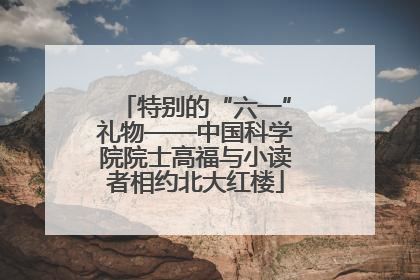 特别的“六一”礼物——中国科学院院士高福与小读者相约北大红楼