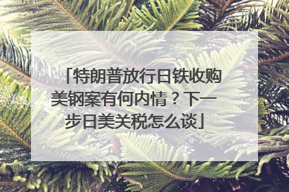 特朗普放行日铁收购美钢案有何内情？下一步日美关税怎么谈