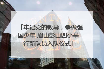 牢记党的教导，争做强国少年 眉山彭山四小举行新队员入队仪式