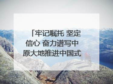 牢记嘱托 坚定信心 奋力谱写中原大地推进中国式现代化新篇章（六）河南绘就“行走河南·读懂中国”新画卷丨牢记嘱托谱新篇