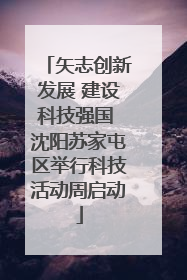 矢志创新发展 建设科技强国 沈阳苏家屯区举行科技活动周启动