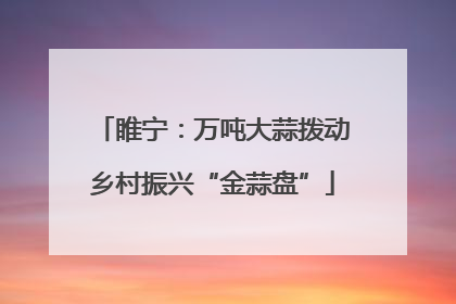 睢宁：万吨大蒜拨动乡村振兴“金蒜盘”