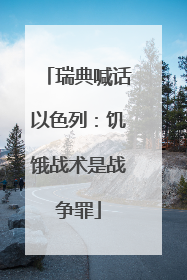 瑞典喊话以色列：饥饿战术是战争罪