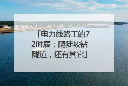 电力线路工的72时辰：爬陡坡钻隧道，还有其它