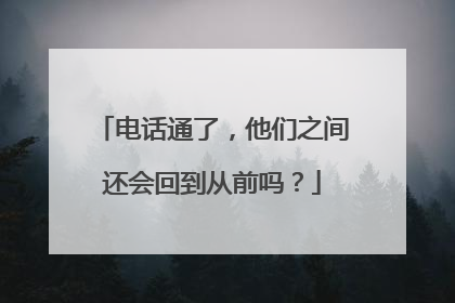 电话通了，他们之间还会回到从前吗？