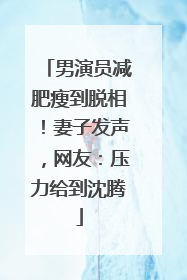 男演员减肥瘦到脱相！妻子发声，网友：压力给到沈腾