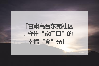 甘肃高台东苑社区：守住“家门口”的幸福“食”光