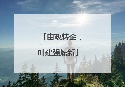 由政转企，叶建强履新
