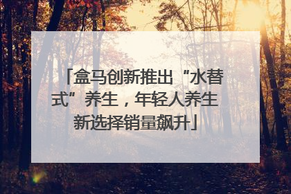 盒马创新推出“水替式”养生，年轻人养生新选择销量飙升