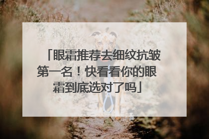 眼霜推荐去细纹抗皱第一名！快看看你的眼霜到底选对了吗