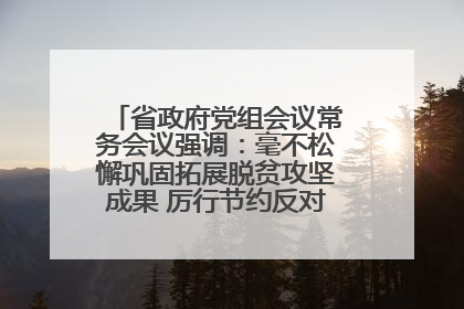 省政府党组会议常务会议强调：毫不松懈巩固拓展脱贫攻坚成果 厉行节约反对浪费弘扬优良作风