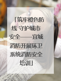 筑牢橙色防线 守护城市安全——宜城消防开展环卫系统消防安全培训