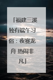 福建三溪独有端午习俗：夜赛龙舟 热闹非凡