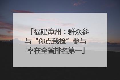 福建漳州：群众参与“你点我检”参与率在全省排名第一