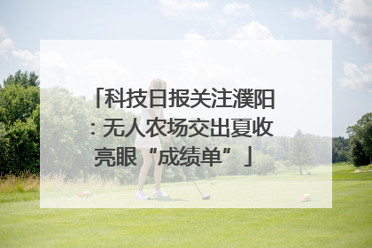 科技日报关注濮阳：无人农场交出夏收亮眼“成绩单”