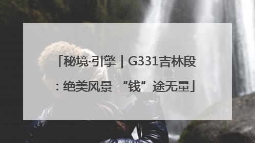秘境·引擎｜G331吉林段：绝美风景 “钱”途无量