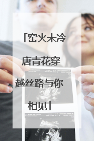 窑火未冷 唐青花穿越丝路与你相见