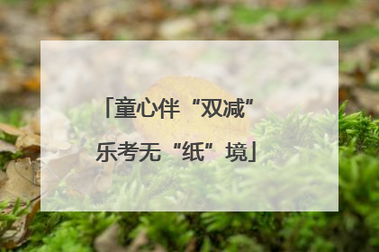 童心伴“双减” 乐考无“纸”境